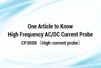 One Article to Know CP3008 High Frequency AC/DC Current Probe
