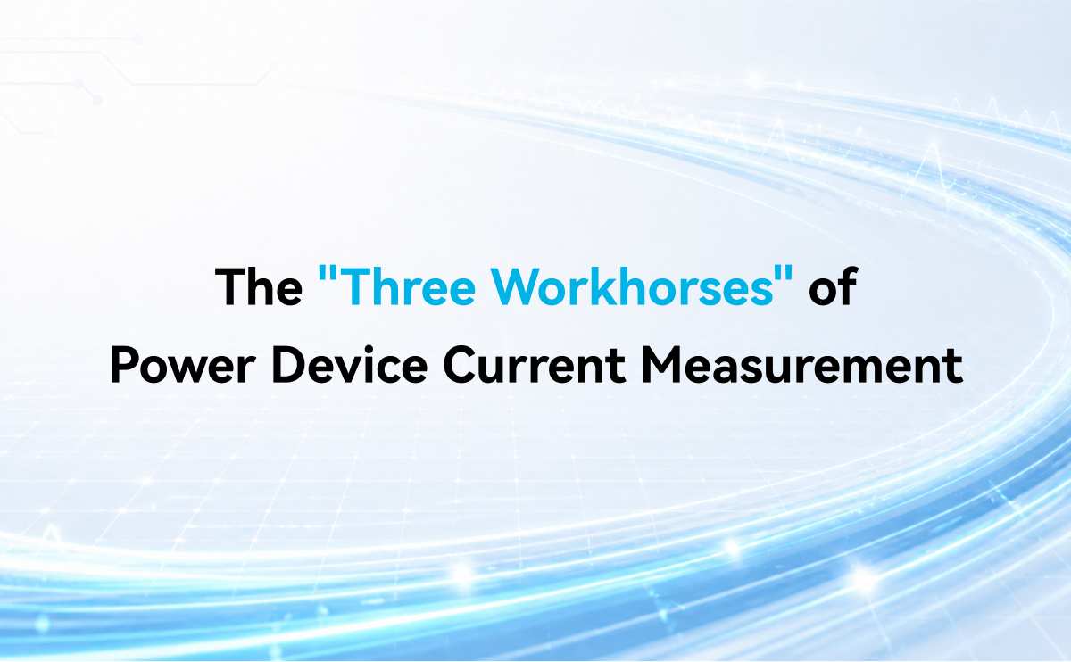 The "Three Workhorses" of Power Device Current Measurement: Rogowski Coil vs. Coaxial Shunt vs. High-Frequency Current Probe