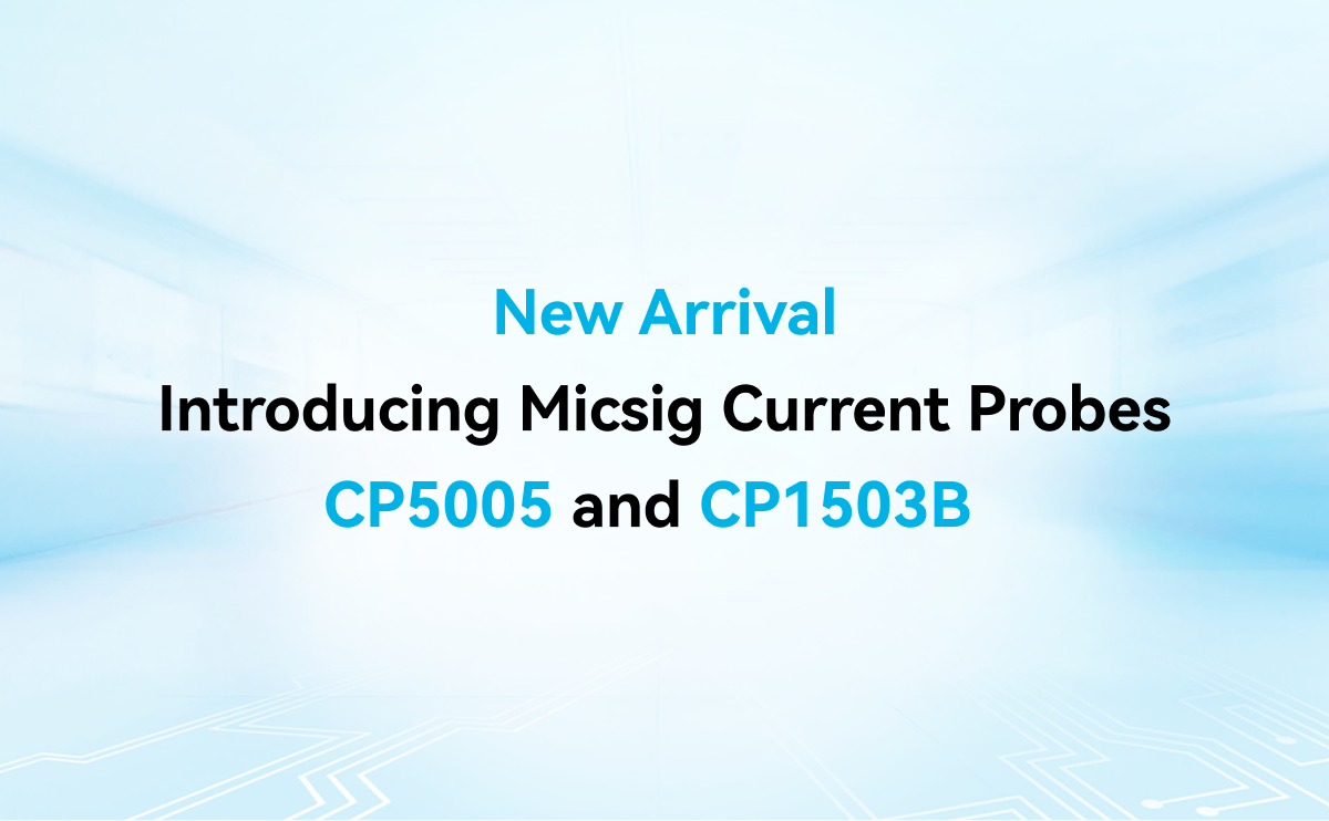 Product Launch | Micsig Current Probes CP5005 & CP1503B: The High-Current and High-Bandwidth Duo